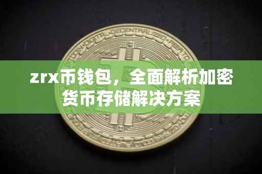zrx币钱包，全面解析加密货币存储解决方案