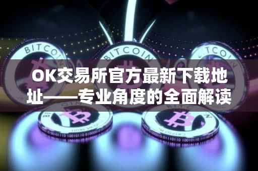 OK交易所官方最新下载地址——专业角度的全面解读