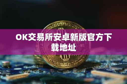 OK交易所安卓新版官方下载地址