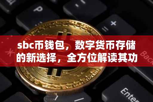 sbc币钱包，数字货币存储的新选择，全方位解读其功能与安全性能