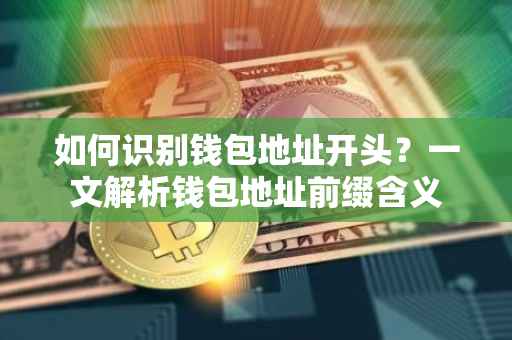 如何识别钱包地址开头？一文解析钱包地址前缀含义
