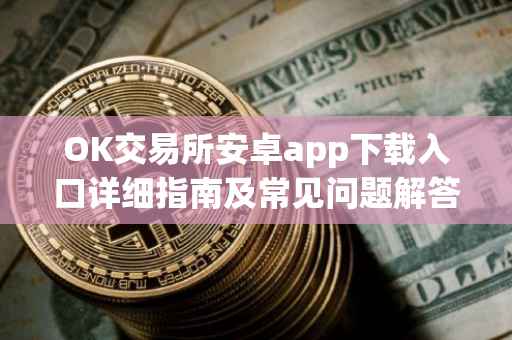 OK交易所安卓app下载入口详细指南及常见问题解答