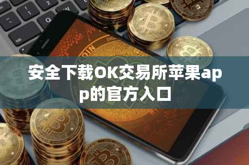 安全下载OK交易所苹果app的官方入口