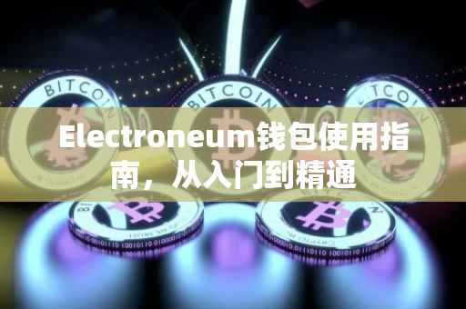 Electroneum钱包使用指南，从入门到精通