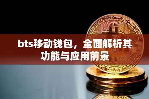 bts移动钱包，全面解析其功能与应用前景