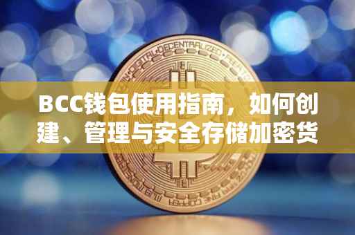 BCC钱包使用指南,如何创建、管理与安全存储加密货币