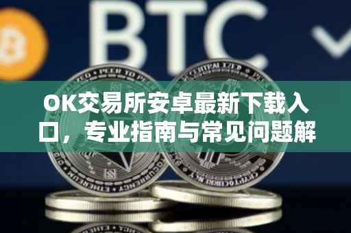 OK交易所安卓最新下载入口，专业指南与常见问题解答