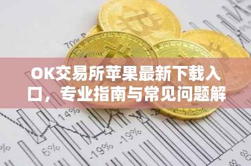 OK交易所苹果最新下载入口，专业指南与常见问题解答