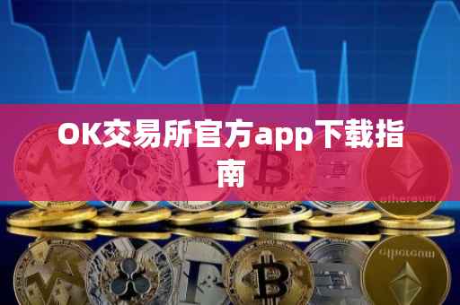 OK交易所官方app下载指南