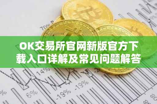 OK交易所官网新版官方下载入口详解及常见问题解答