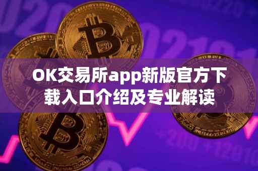 OK交易所app新版官方下载入口介绍及专业解读