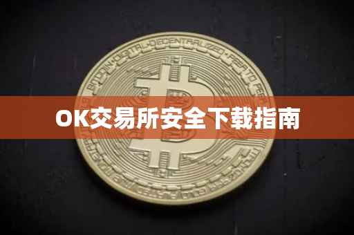 OK交易所安全下载指南