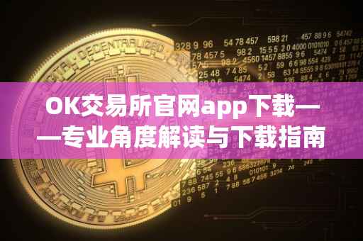 OK交易所官网app下载——专业角度解读与下载指南