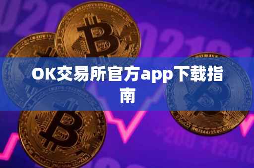 OK交易所官方app下载指南