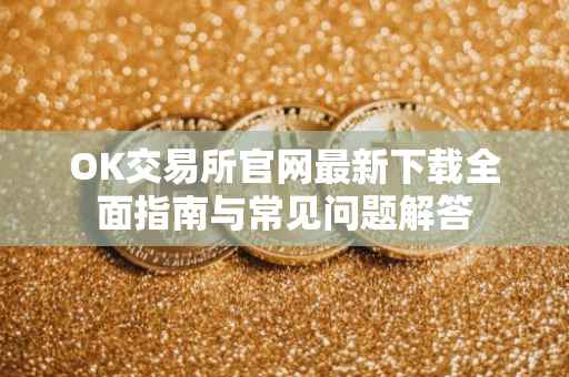 OK交易所官网最新下载全面指南与常见问题解答