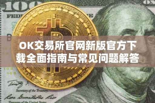 OK交易所官网新版官方下载全面指南与常见问题解答