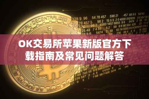 OK交易所苹果新版官方下载指南及常见问题解答
