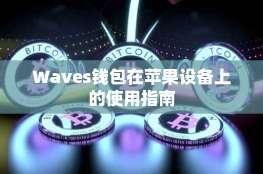 Waves钱包在苹果设备上的使用指南