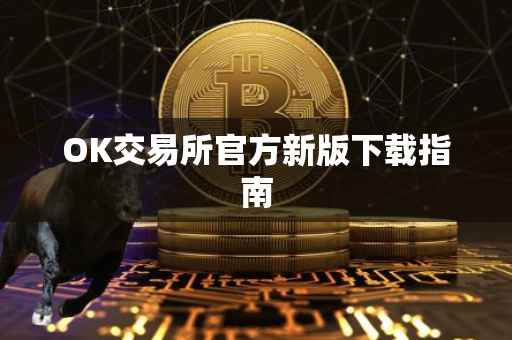OK交易所官方新版下载指南