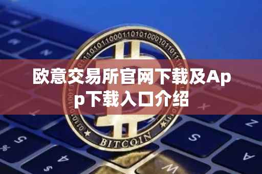 欧意交易所官网下载及App下载入口介绍