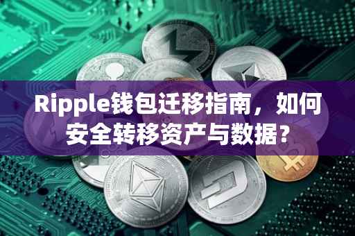 Ripple钱包迁移指南，如何安全转移资产与数据？