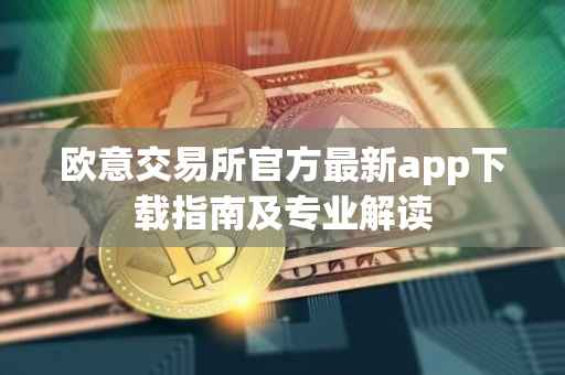 欧意交易所官方最新app下载指南及专业解读