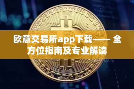 欧意交易所app下载—— 全方位指南及专业解读