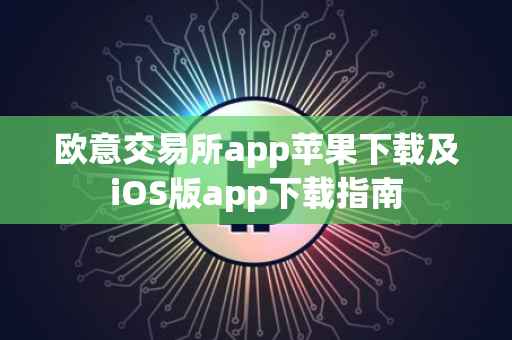 欧意交易所app苹果下载及iOS版app下载指南