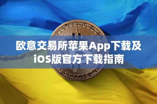 欧意交易所苹果App下载及iOS版官方下载指南