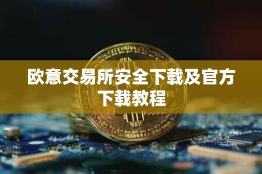 欧意交易所安全下载及官方下载教程