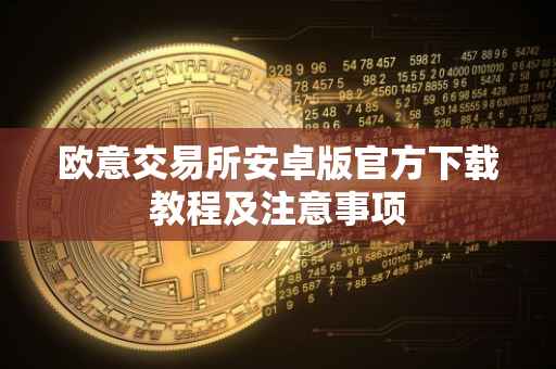 欧意交易所安卓版官方下载教程及注意事项