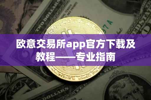 欧意交易所app官方下载及教程——专业指南