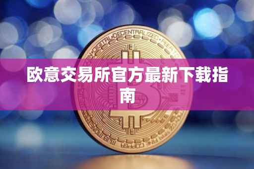 欧意交易所官方最新下载指南
