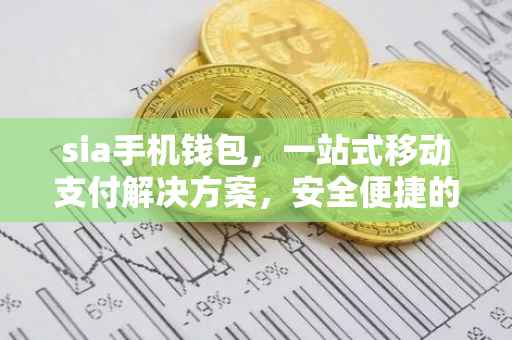 sia手机钱包，一站式移动支付解决方案，安全便捷的新选择