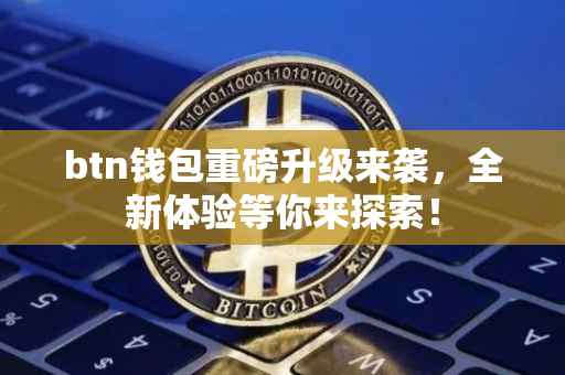 btn钱包重磅升级来袭，全新体验等你来探索！