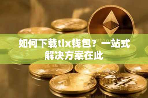 如何下载tix钱包？一站式解决方案在此