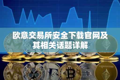 欧意交易所安全下载官网及其相关话题详解