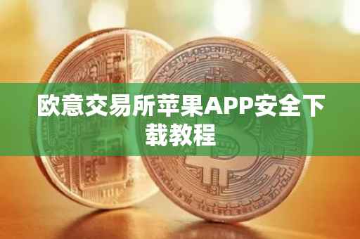 欧意交易所苹果APP安全下载教程