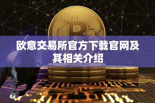 欧意交易所官方下载官网及其相关介绍