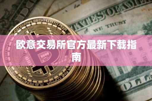 欧意交易所官方最新下载指南