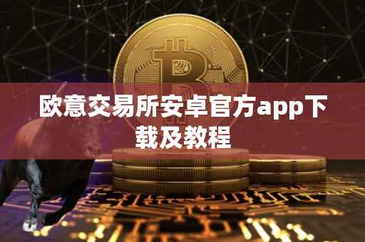 欧意交易所安卓官方app下载及教程