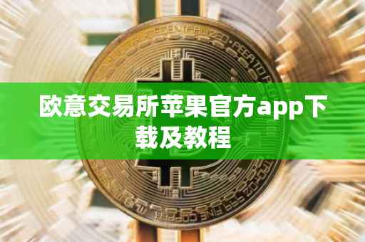 欧意交易所苹果官方app下载及教程