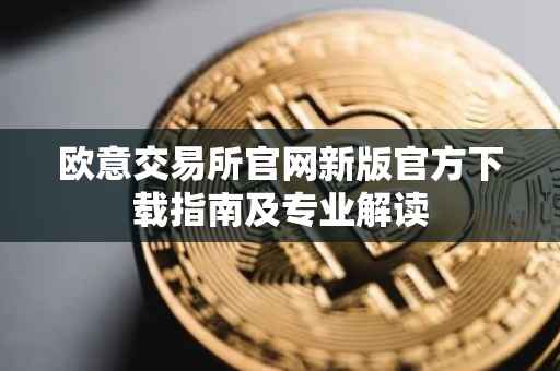 欧意交易所官网新版官方下载指南及专业解读