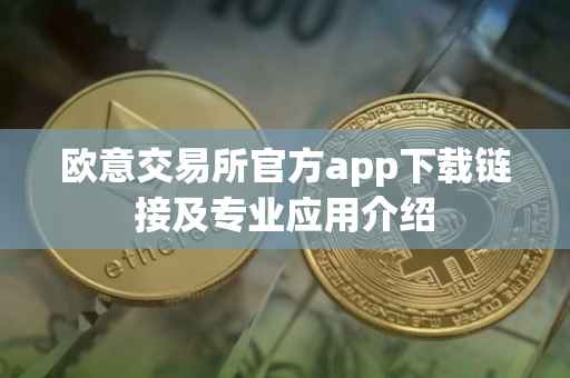欧意交易所官方app下载链接及专业应用介绍