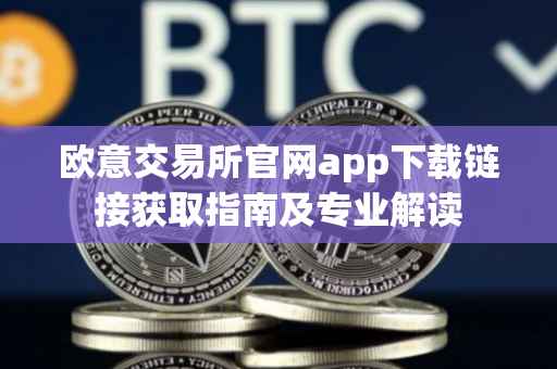 欧意交易所官网app下载链接获取指南及专业解读