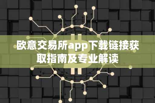 欧意交易所app下载链接获取指南及专业解读