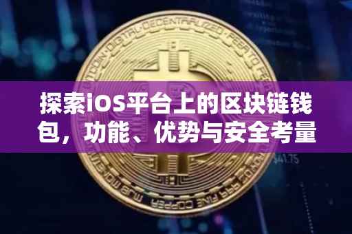 探索iOS平台上的区块链钱包，功能、优势与安全考量