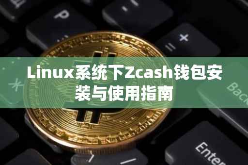 Linux系统下Zcash钱包安装与使用指南