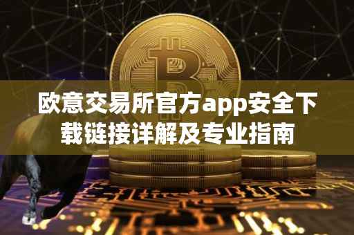 欧意交易所官方app安全下载链接详解及专业指南