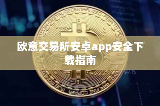 欧意交易所安卓app安全下载指南